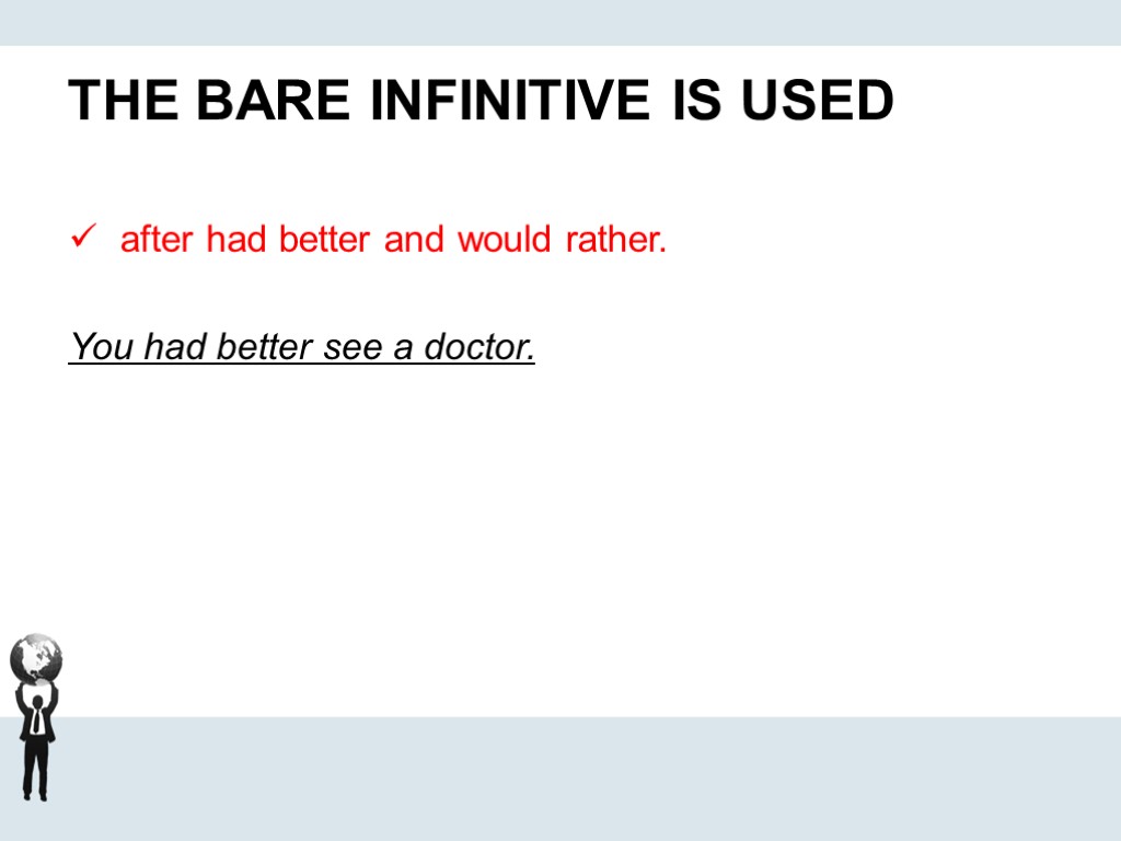 THE BARE INFINITIVE IS USED after had better and would rather. You had better